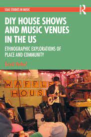 DIY House Shows and Music Venues in the US Ethnographic Explorations of Place and Community (SOAS Studies in Music)