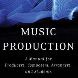 Music Production: A Manual for Producers, Composers, Arrangers, and Students (Premium)